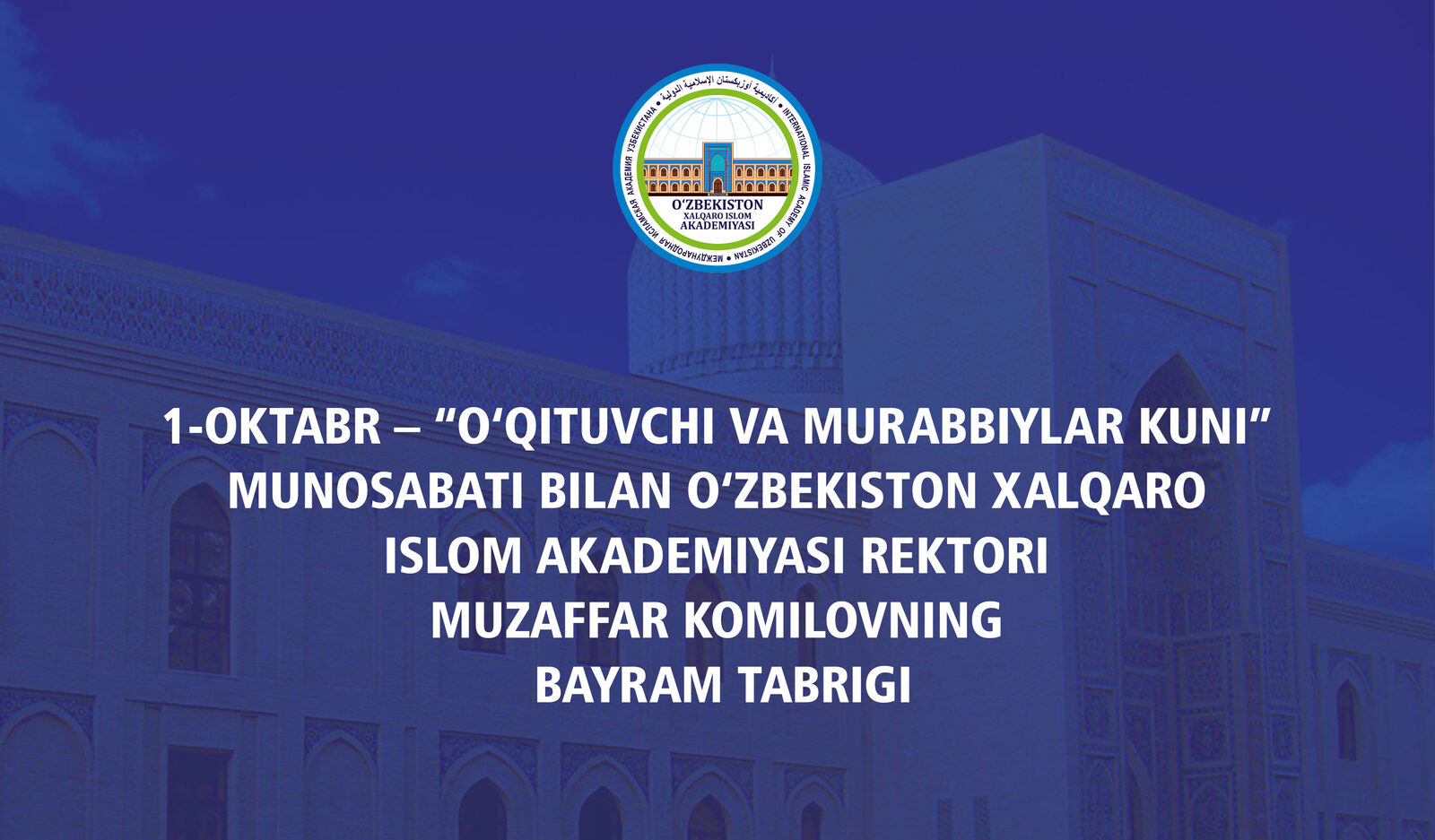 1-OKTABR – “O‘QITUVCHI VA MURABBIYLAR KUNI” MUNOSABATI BILAN O‘ZBEKISTON XALQARO ISLOM AKADEMIYASI REKTORI MUZAFFAR KOMILOVNING BAYRAM TABRIGI