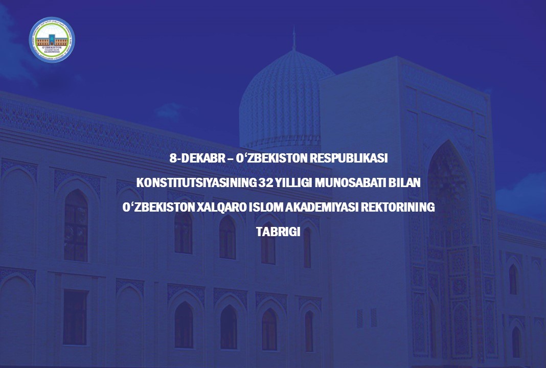 8-dekabr – Oʻzbekiston Respublikasi Konstitutsiyasining 32 yilligi munosabati bilan Oʻzbekiston xalqaro islom akademiyasi rektorining  TABRIGI