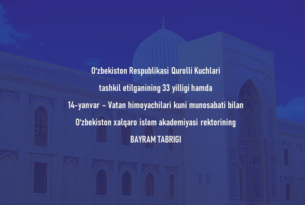 O‘zbekiston Respublikasi Qurolli Kuchlari tashkil etilganining 33 yilligi hamda 14-yanvar – Vatan himoyachilari kuni munosabati bilan  O‘zbekiston xalqaro islom akademiyasi rektorining  BAYRAM TABRIGI