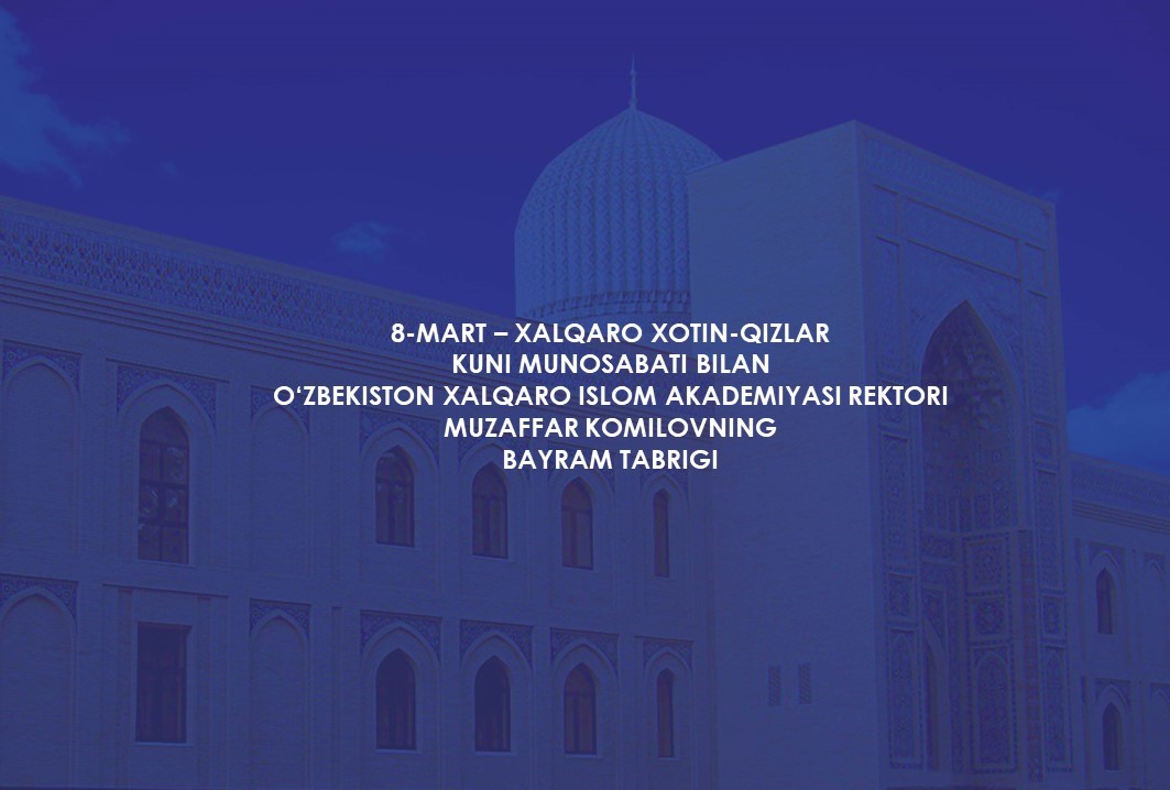 8-mart – Xalqaro xotin-qizlar kuni munosabati bilan O‘zbekiston xalqaro islom akademiyasi rektori Muzaffar Komilovning BAYRAM TABRIGI