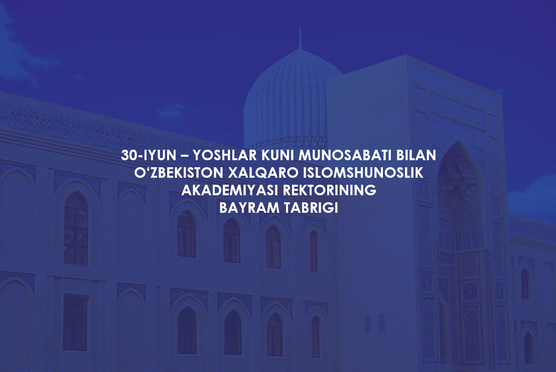 30-iyun – Yoshlar kuni munosabati bilan O‘zbekiston xalqaro islomshunoslik akademiyasi rektorining BAYRAM TABRIGI