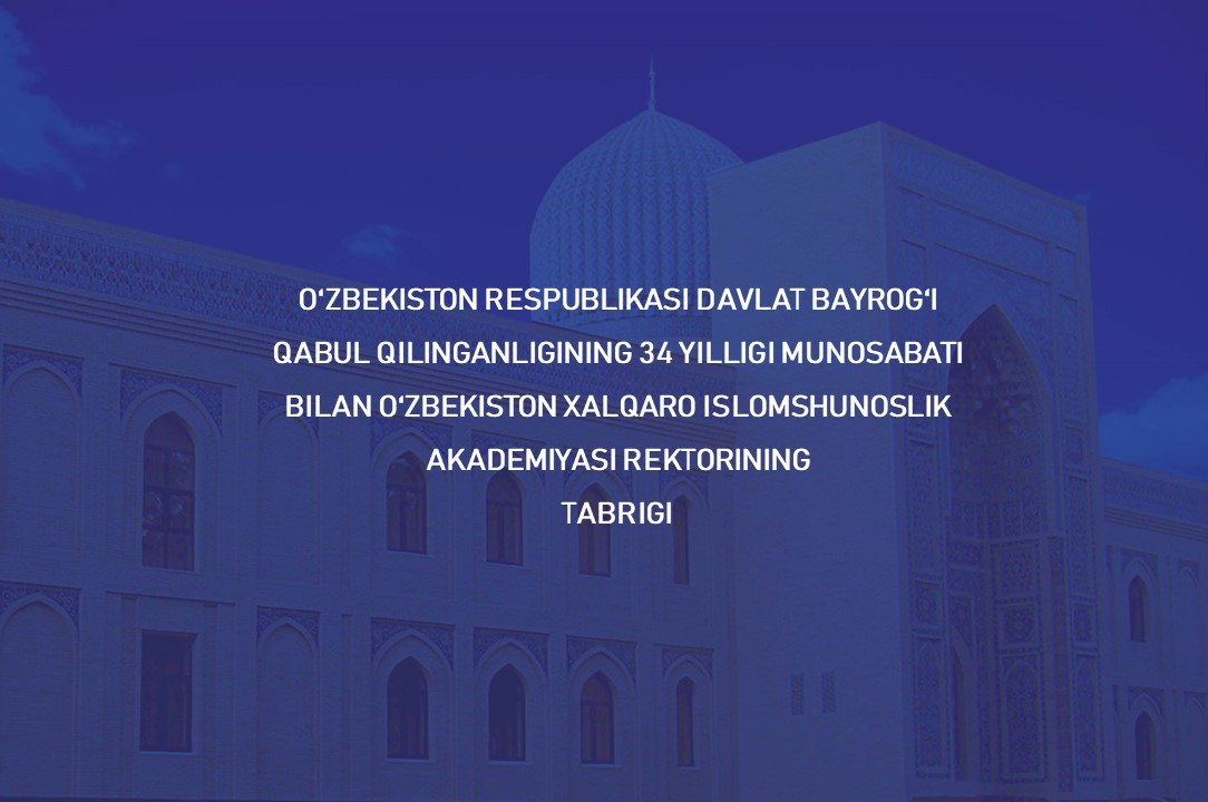 O‘zbekiston Respublikasi Davlat bayrog‘i qabul qilinganligining 34 yilligi munosabati bilan O‘zbekiston xalqaro islomshunoslik akademiyasi rektorining  TABRIGI